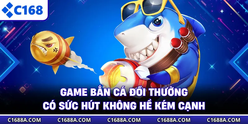 Game bắn cá đổi thưởng có sức hút không hề kém cạnh