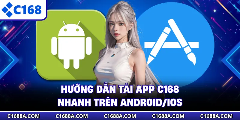 Hướng dẫn tải app C168 nhanh trên Android/iOS